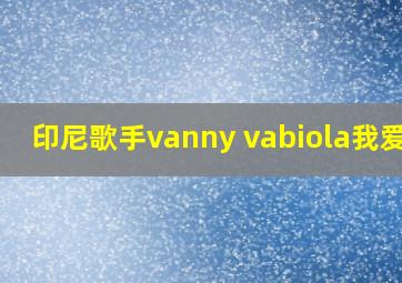 印尼歌手vanny vabiola我爱你